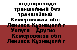  водопровода траншейный без траншейный - Кемеровская обл., Ленинск-Кузнецкий г. Услуги » Другие   . Кемеровская обл.,Ленинск-Кузнецкий г.